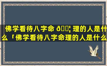 佛学看待八字命 🐦 理的人是什么「佛学看待八字命理的人是什么样的」